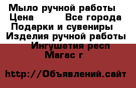 Мыло ручной работы › Цена ­ 100 - Все города Подарки и сувениры » Изделия ручной работы   . Ингушетия респ.,Магас г.